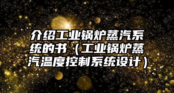 介紹工業(yè)鍋爐蒸汽系統(tǒng)的書（工業(yè)鍋爐蒸汽溫度控制系統(tǒng)設(shè)計(jì)）