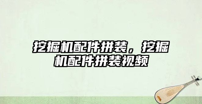 挖掘機配件拼裝，挖掘機配件拼裝視頻