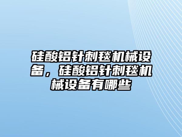 硅酸鋁針刺毯機(jī)械設(shè)備，硅酸鋁針刺毯機(jī)械設(shè)備有哪些