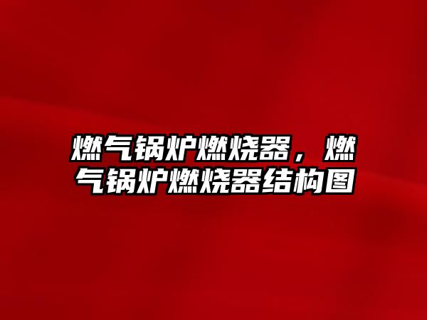 燃?xì)忮仩t燃燒器，燃?xì)忮仩t燃燒器結(jié)構(gòu)圖