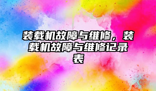 裝載機故障與維修，裝載機故障與維修記錄表