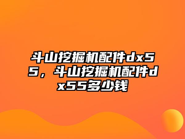 斗山挖掘機(jī)配件dx55，斗山挖掘機(jī)配件dx55多少錢