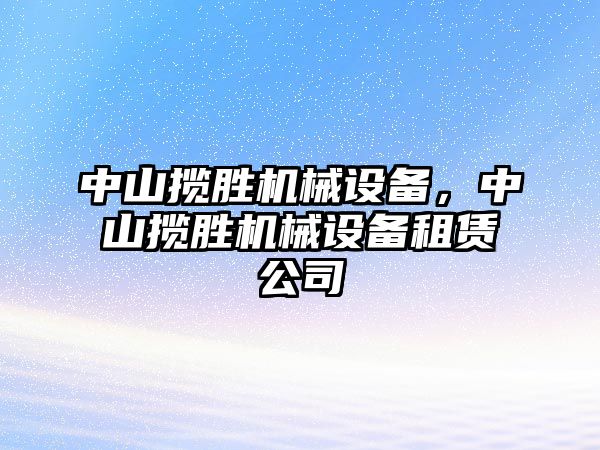 中山攬勝機(jī)械設(shè)備，中山攬勝機(jī)械設(shè)備租賃公司