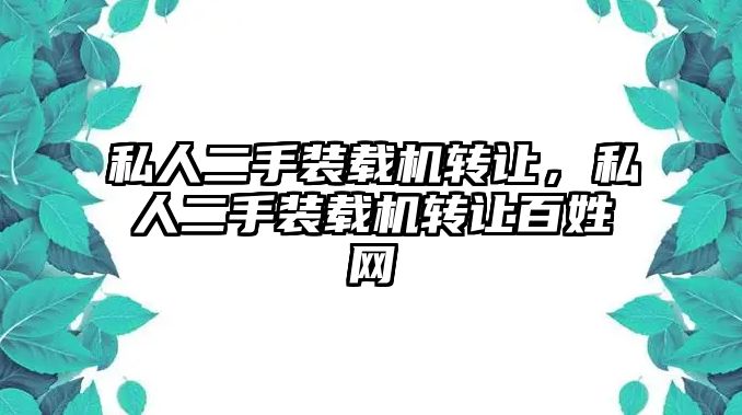 私人二手裝載機轉讓，私人二手裝載機轉讓百姓網(wǎng)