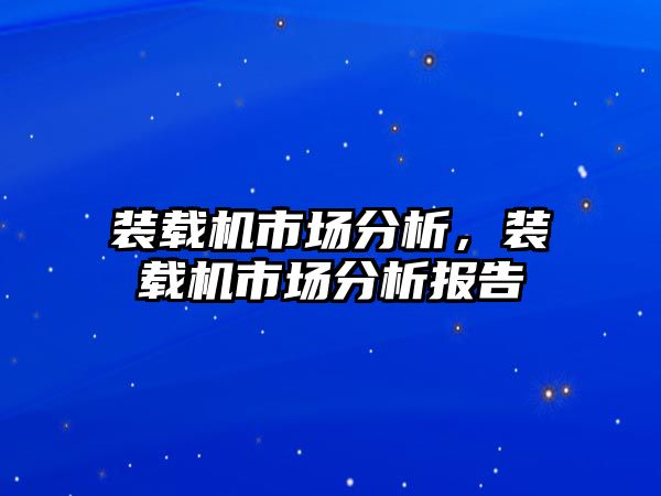 裝載機市場分析，裝載機市場分析報告