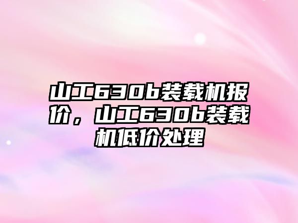 山工630b裝載機(jī)報(bào)價(jià)，山工630b裝載機(jī)低價(jià)處理