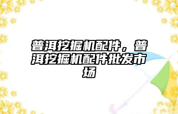 普洱挖掘機(jī)配件，普洱挖掘機(jī)配件批發(fā)市場