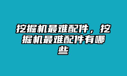 挖掘機(jī)最難配件，挖掘機(jī)最難配件有哪些