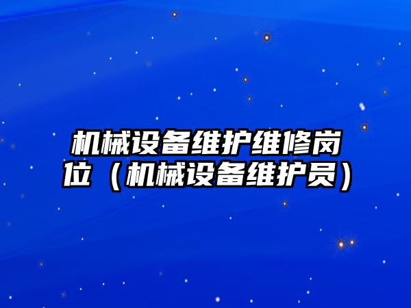 機械設備維護維修崗位（機械設備維護員）