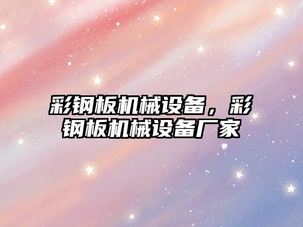 彩鋼板機械設備，彩鋼板機械設備廠家