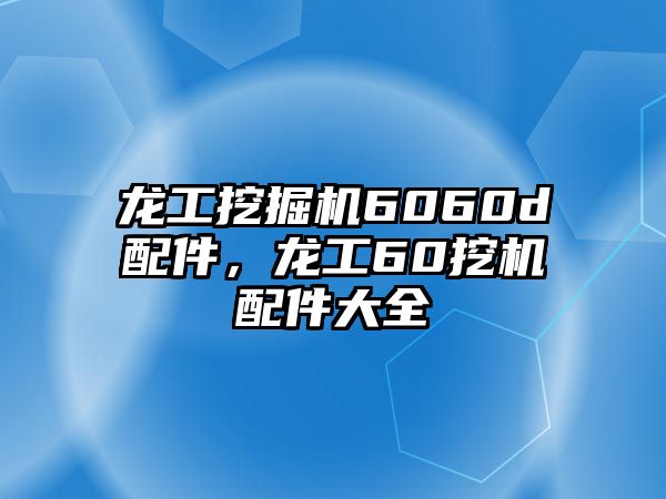 龍工挖掘機(jī)6060d配件，龍工60挖機(jī)配件大全