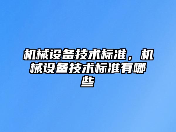 機(jī)械設(shè)備技術(shù)標(biāo)準(zhǔn)，機(jī)械設(shè)備技術(shù)標(biāo)準(zhǔn)有哪些