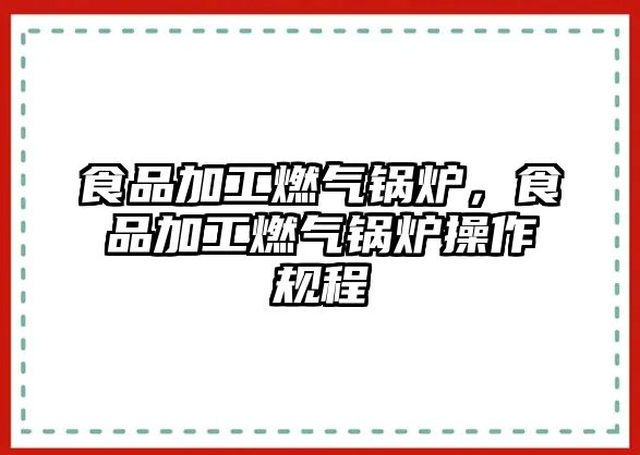 食品加工燃?xì)忮仩t，食品加工燃?xì)忮仩t操作規(guī)程