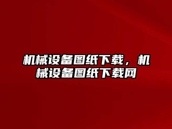 機械設備圖紙下載，機械設備圖紙下載網(wǎng)