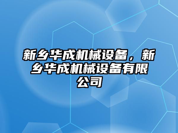 新鄉(xiāng)華成機械設備，新鄉(xiāng)華成機械設備有限公司