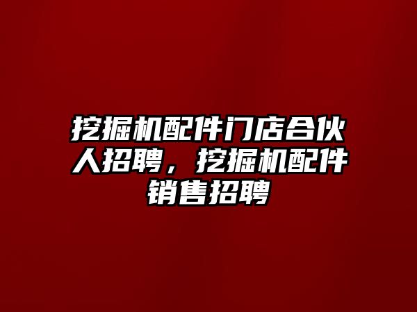 挖掘機(jī)配件門店合伙人招聘，挖掘機(jī)配件銷售招聘