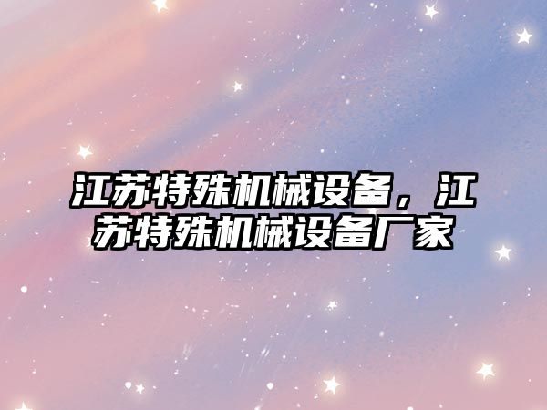 江蘇特殊機(jī)械設(shè)備，江蘇特殊機(jī)械設(shè)備廠家