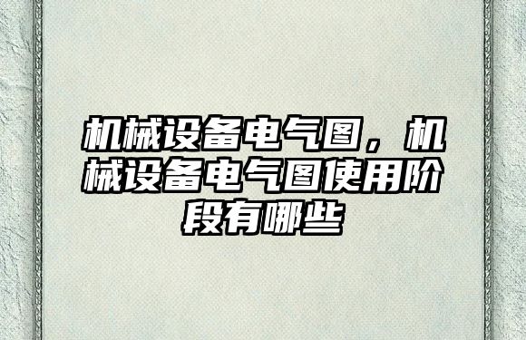 機(jī)械設(shè)備電氣圖，機(jī)械設(shè)備電氣圖使用階段有哪些