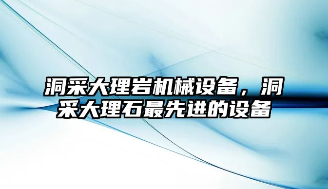 洞采大理巖機(jī)械設(shè)備，洞采大理石最先進(jìn)的設(shè)備