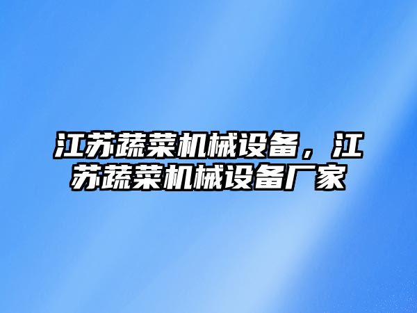 江蘇蔬菜機械設(shè)備，江蘇蔬菜機械設(shè)備廠家