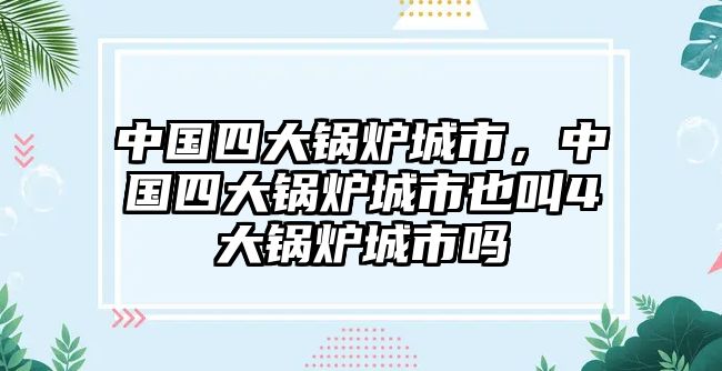 中國四大鍋爐城市，中國四大鍋爐城市也叫4大鍋爐城市嗎