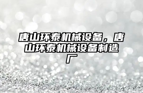 唐山環(huán)泰機械設備，唐山環(huán)泰機械設備制造廠