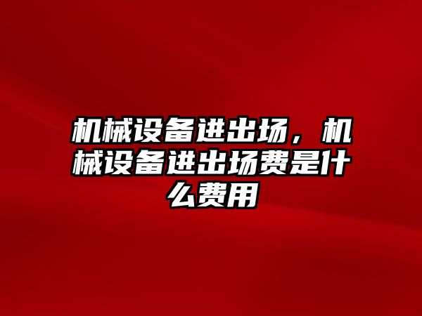 機械設備進出場，機械設備進出場費是什么費用