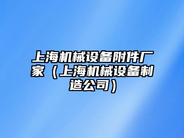 上海機械設備附件廠家（上海機械設備制造公司）