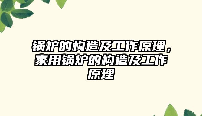 鍋爐的構(gòu)造及工作原理，家用鍋爐的構(gòu)造及工作原理