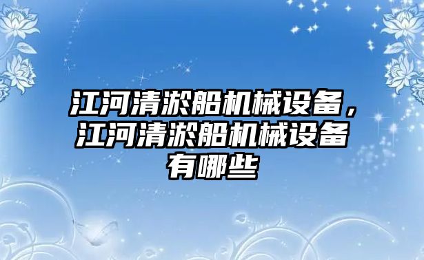 江河清淤船機械設備，江河清淤船機械設備有哪些