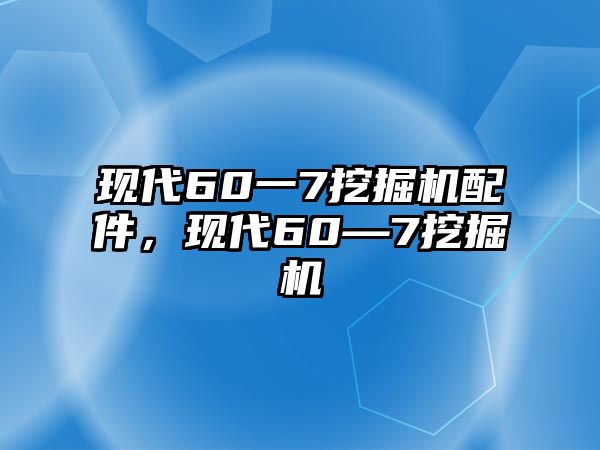 現(xiàn)代60一7挖掘機(jī)配件，現(xiàn)代60—7挖掘機(jī)