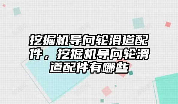 挖掘機導(dǎo)向輪滑道配件，挖掘機導(dǎo)向輪滑道配件有哪些