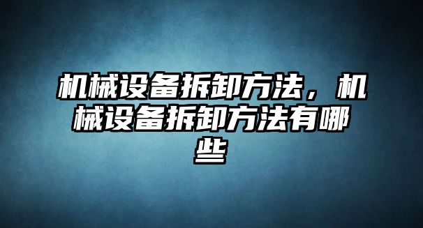 機械設(shè)備拆卸方法，機械設(shè)備拆卸方法有哪些