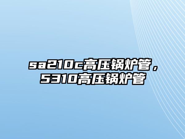 sa210c高壓鍋爐管，5310高壓鍋爐管