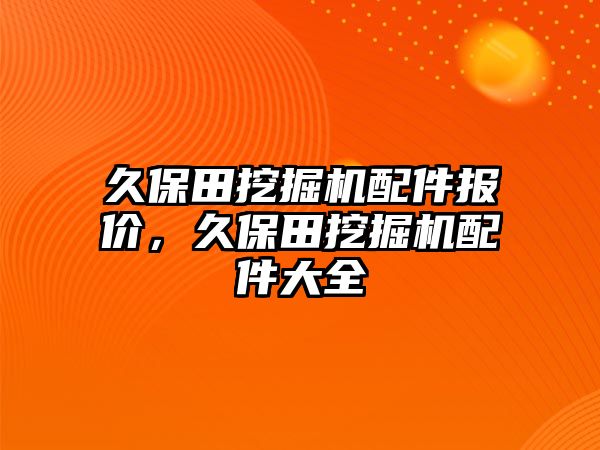 久保田挖掘機配件報價，久保田挖掘機配件大全