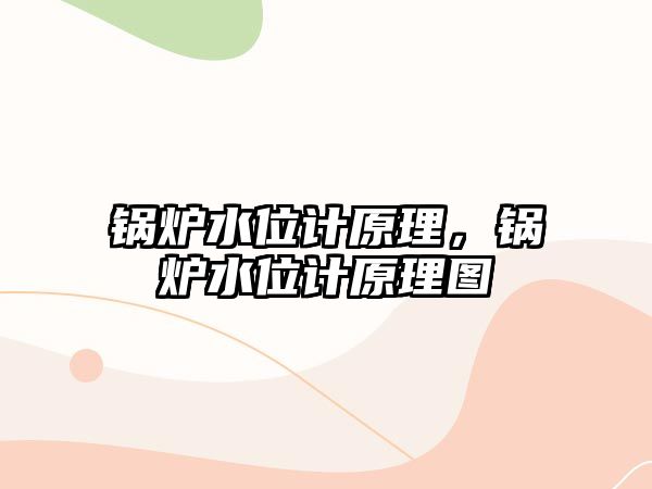 鍋爐水位計(jì)原理，鍋爐水位計(jì)原理圖