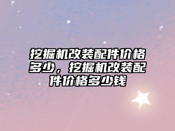 挖掘機改裝配件價格多少，挖掘機改裝配件價格多少錢