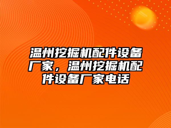 溫州挖掘機配件設備廠家，溫州挖掘機配件設備廠家電話