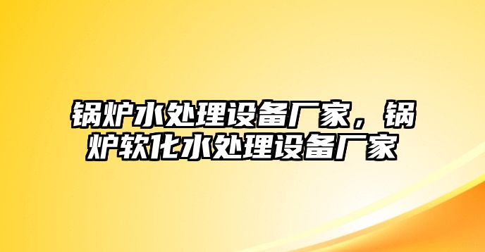 鍋爐水處理設(shè)備廠家，鍋爐軟化水處理設(shè)備廠家