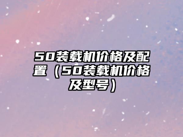 50裝載機價格及配置（50裝載機價格及型號）