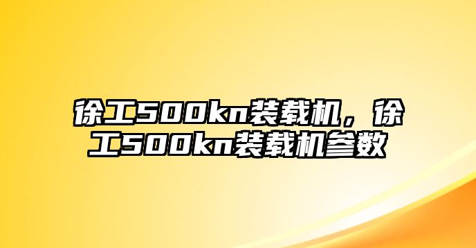 徐工500kn裝載機(jī)，徐工500kn裝載機(jī)參數(shù)