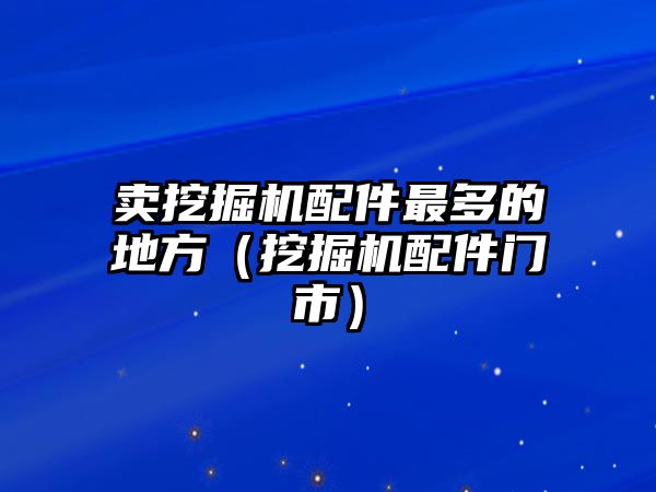 賣挖掘機配件最多的地方（挖掘機配件門市）