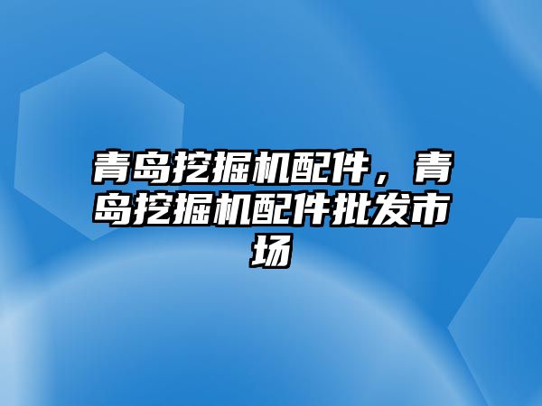 青島挖掘機(jī)配件，青島挖掘機(jī)配件批發(fā)市場