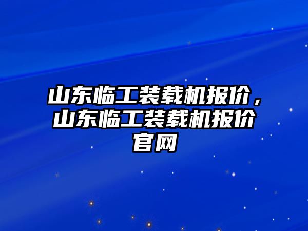 山東臨工裝載機報價，山東臨工裝載機報價官網(wǎng)