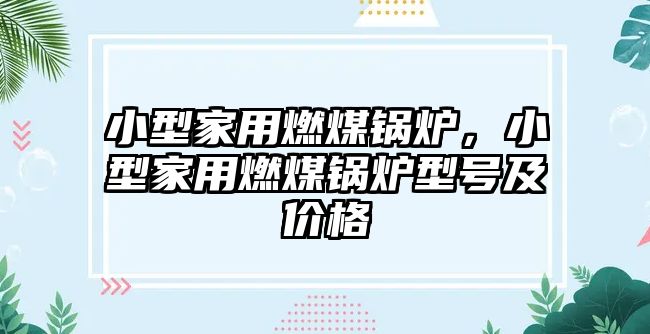 小型家用燃煤鍋爐，小型家用燃煤鍋爐型號及價格