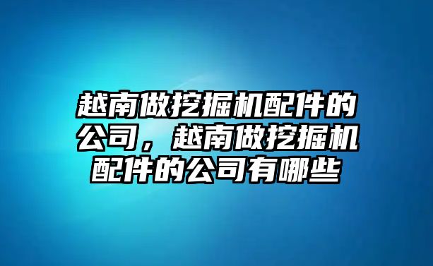 越南做挖掘機(jī)配件的公司，越南做挖掘機(jī)配件的公司有哪些