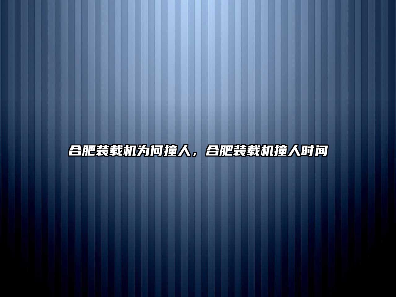 合肥裝載機為何撞人，合肥裝載機撞人時間