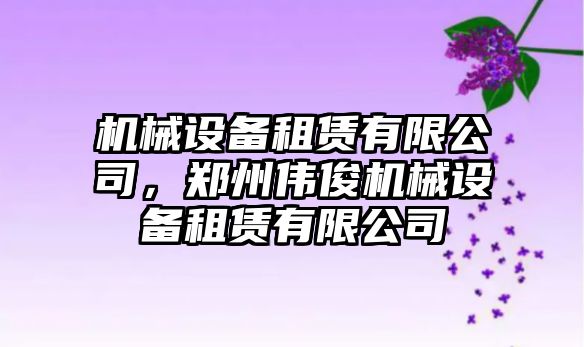 機械設備租賃有限公司，鄭州偉俊機械設備租賃有限公司