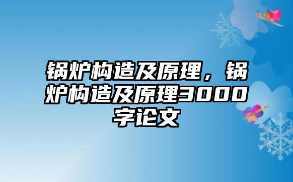 鍋爐構(gòu)造及原理，鍋爐構(gòu)造及原理3000字論文