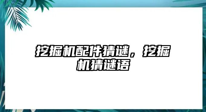 挖掘機(jī)配件猜謎，挖掘機(jī)猜謎語(yǔ)